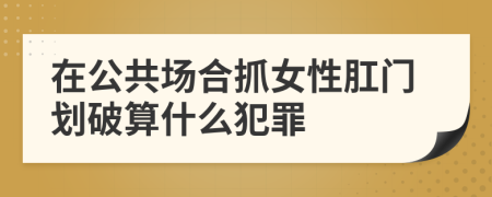 在公共场合抓女性肛门划破算什么犯罪