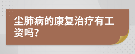 尘肺病的康复治疗有工资吗？