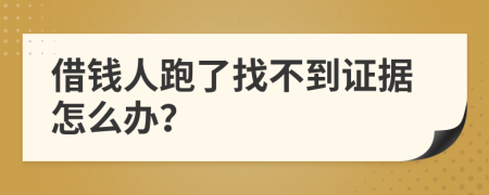 借钱人跑了找不到证据怎么办？