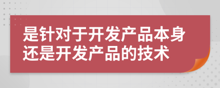 是针对于开发产品本身还是开发产品的技术