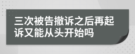 三次被告撤诉之后再起诉又能从头开始吗