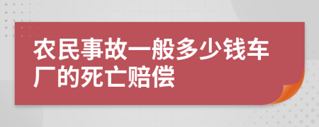 农民事故一般多少钱车厂的死亡赔偿