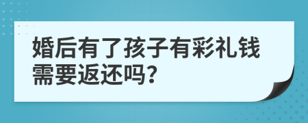 婚后有了孩子有彩礼钱需要返还吗？