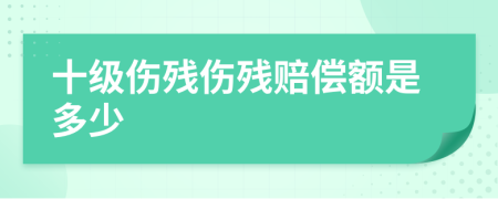 十级伤残伤残赔偿额是多少