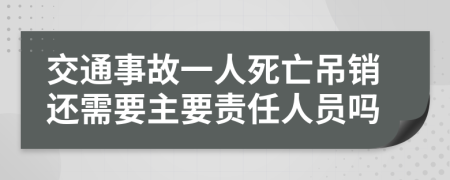 交通事故一人死亡吊销还需要主要责任人员吗