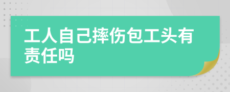 工人自己摔伤包工头有责任吗