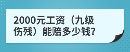 2000元工资（九级伤残）能赔多少钱？