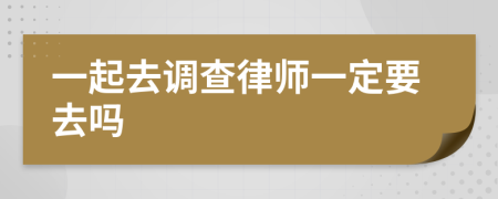 一起去调查律师一定要去吗