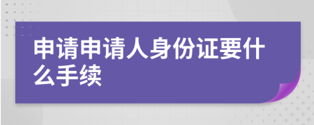 申请申请人身份证要什么手续