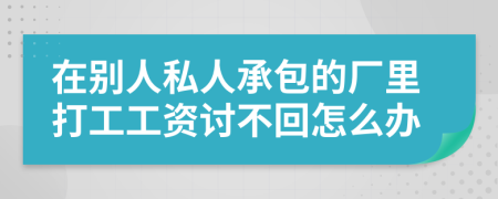 在别人私人承包的厂里打工工资讨不回怎么办