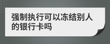 强制执行可以冻结别人的银行卡吗