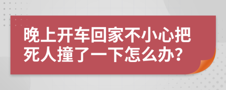 晚上开车回家不小心把死人撞了一下怎么办？