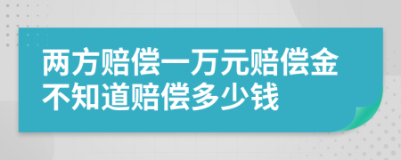 两方赔偿一万元赔偿金不知道赔偿多少钱