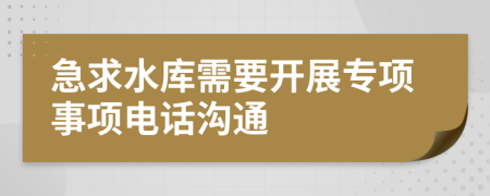 急求水库需要开展专项事项电话沟通