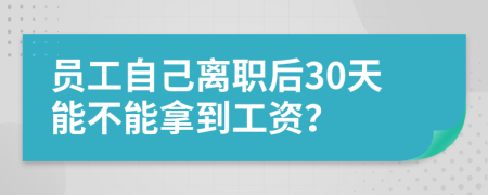 员工自己离职后30天能不能拿到工资？