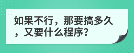 如果不行，那要搞多久，又要什么程序？