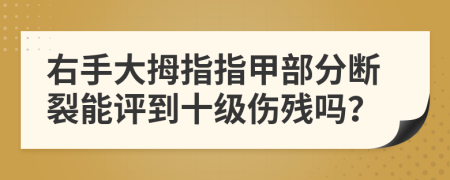 右手大拇指指甲部分断裂能评到十级伤残吗？