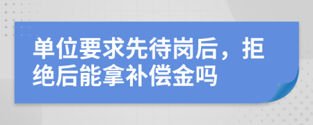 单位要求先待岗后，拒绝后能拿补偿金吗