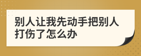 别人让我先动手把别人打伤了怎么办