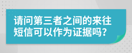 请问第三者之间的来往短信可以作为证据吗？