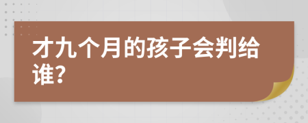 才九个月的孩子会判给谁？