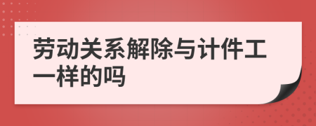 劳动关系解除与计件工一样的吗