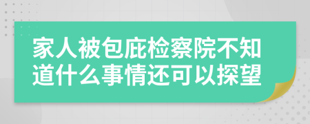 家人被包庇检察院不知道什么事情还可以探望