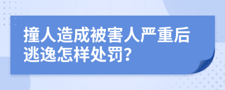 撞人造成被害人严重后逃逸怎样处罚？