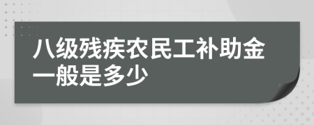 八级残疾农民工补助金一般是多少