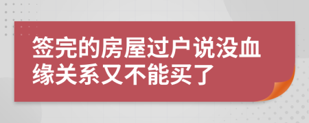 签完的房屋过户说没血缘关系又不能买了