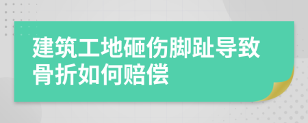 建筑工地砸伤脚趾导致骨折如何赔偿