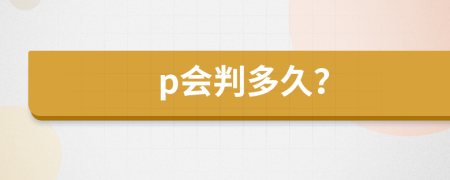 p会判多久？
