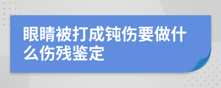 眼睛被打成钝伤要做什么伤残鉴定