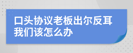 口头协议老板出尔反耳我们该怎么办