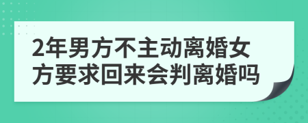 2年男方不主动离婚女方要求回来会判离婚吗