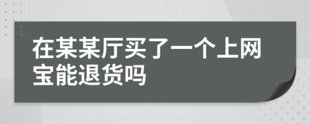 在某某厅买了一个上网宝能退货吗