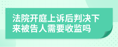 法院开庭上诉后判决下来被告人需要收监吗