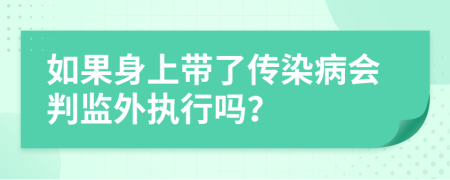 如果身上带了传染病会判监外执行吗？