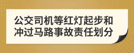 公交司机等红灯起步和冲过马路事故责任划分