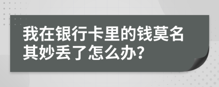 我在银行卡里的钱莫名其妙丢了怎么办？