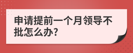 申请提前一个月领导不批怎么办?