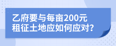 乙府要与每亩200元租征土地应如何应对？