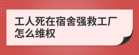 工人死在宿舍强救工厂怎么维权