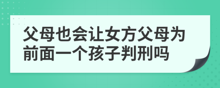 父母也会让女方父母为前面一个孩子判刑吗