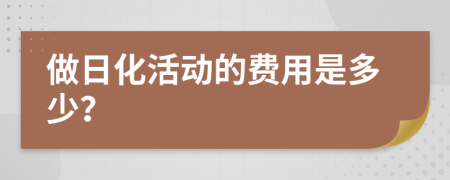 做日化活动的费用是多少？