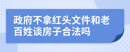 政府不拿红头文件和老百姓谈房子合法吗