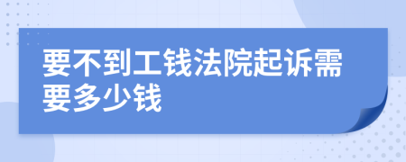 要不到工钱法院起诉需要多少钱