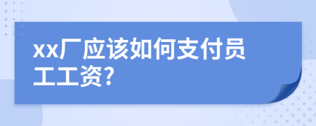 xx厂应该如何支付员工工资?