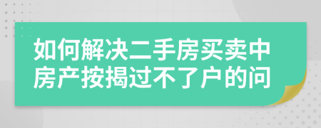 如何解决二手房买卖中房产按揭过不了户的问