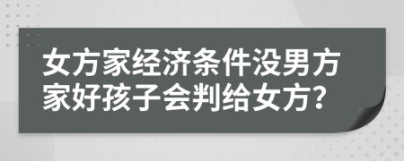 女方家经济条件没男方家好孩子会判给女方？